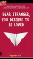 Dear Stranger,  you deserve  to be love