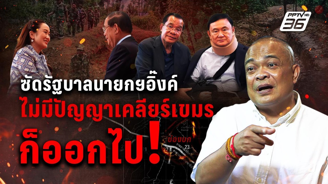 ซัดรัฐบาลนายกฯอิ๊งค์ ไม่มีปัญญาเคลียร์เขมร ก็ออ...