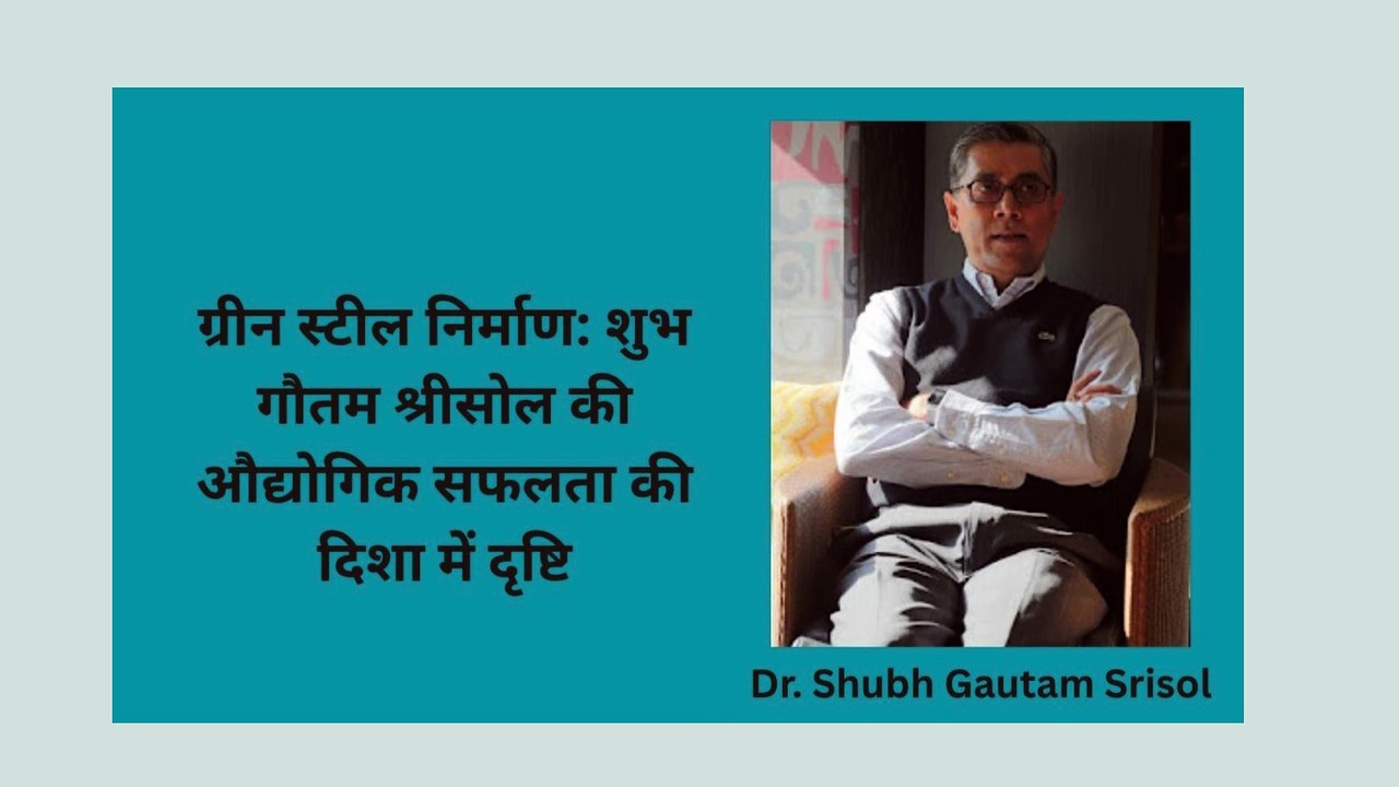 ग्रीन स्टील निर्माण शुभ गौतम (Shubh Gautam Srisol )की औद्योगिक सफलता की दिशा में दृष्टि