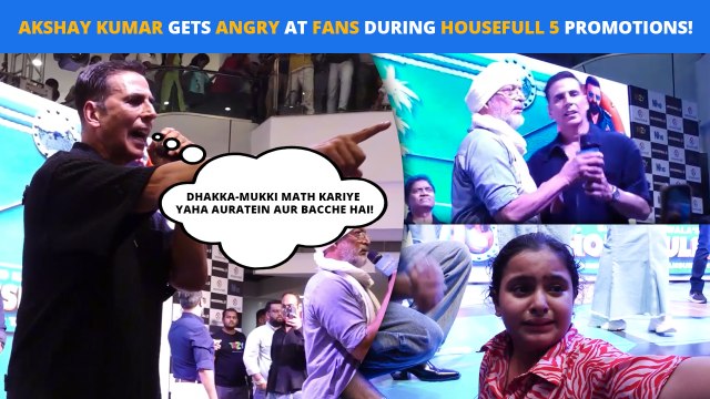 Housefull 5 Promotions! Akshay Kumar Angry: Dhakka-Mukki Math Kariye Yaha Auratein Aur Bacche Hai!