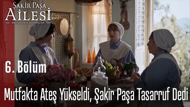 Mutfakta Ateş Yükseldi, Şakir Paşa Tasarruf Dedi - Şakir Paşa Ailesi; Mucizeler ve Skandallar 6. Bölüm