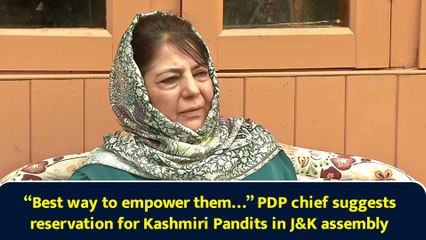 “Best way to empower them…” PDP chief suggests reservation for Kashmiri Pandits in J-K assembly