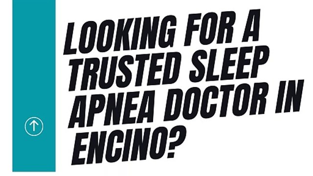 Looking for a trusted Sleep Apnea Doctor in Encino?