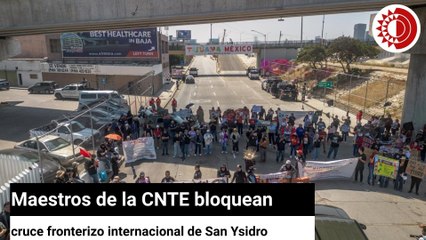 Maestros de la CNTE bloquean cruce fronterizo internacional de San Ysidro