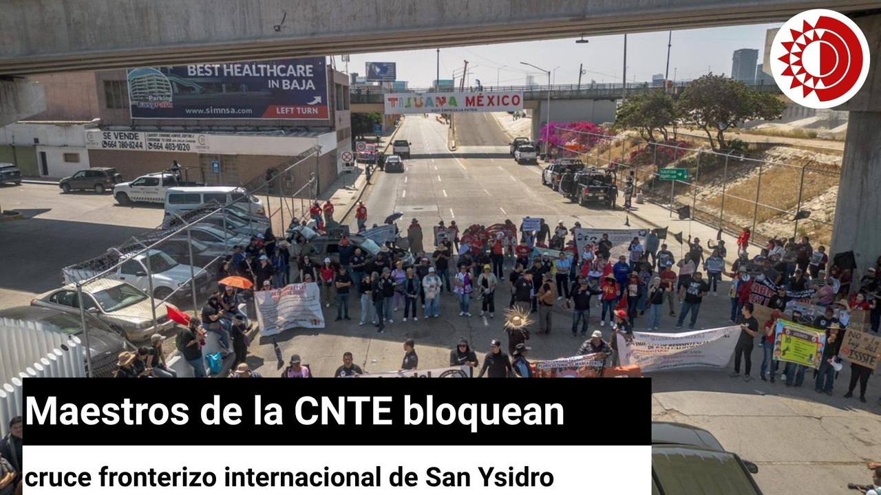 Maestros de la CNTE bloquean cruce fronterizo internacional de San Ysidro