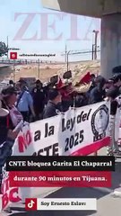 CNTE bloquea por 90 minutos la garita de Chaparral, impidieron la entrada a Tijuana.