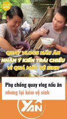 Phụ chồng quay vlog nấu ăn nhưng lại kém vệ sinh