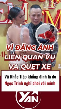 Vũ Khắc Tiệp khẳng định Ngọc Trinh nghỉ chơi với mình