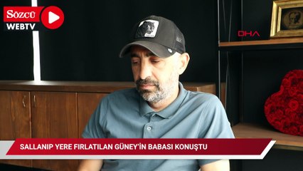 Sallanıp yere fırlatılan Güney’in babası konuştu