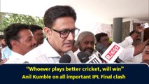 “Whoever plays better cricket, will win” Anil Kumble on all important IPL Final clash