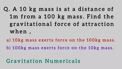 A 10kg mass is at a distance of 1m from a 100kg mass.Find the gravitational force of attraction when a) 10kg mass exerts force on the 100kg mass b) 100 kg mass exerts force  on the 10kg mass