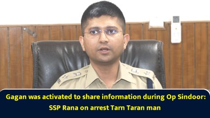 Gagan was activated to share information during Op Sindoor: SSP Rana on arrest Tarn Taran man