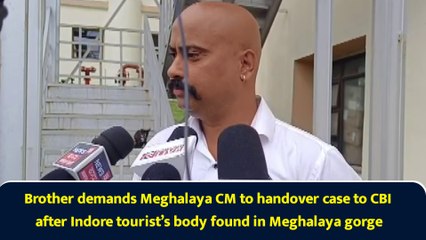 Brother demands Meghalaya CM to handover case to CBI after Indore tourist’s body found in Meghalaya gorge