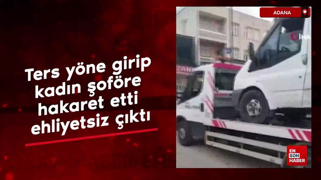 Adana'da ters yöne girip kadın şoföre hakaret etti, ehliyetsiz çıktı
