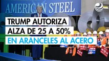 Donald Trump autoriza alza de 25 a 50% en aranceles al acero