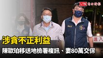 涉貪不正利益 陳歐珀移送地檢署複訊、妻80萬交保