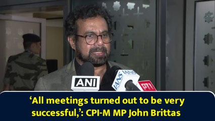 ‘All meetings turned out to be very successful,’: CPI-M MP John Brittas