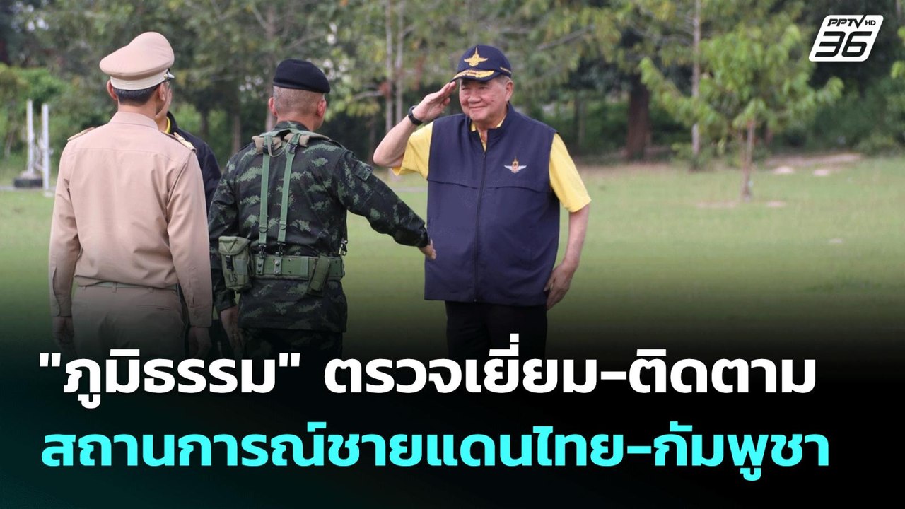 "ภูมิธรรม" ตรวจเยี่ยม-ติดตามสถานการณ์ชายแดนไทย...