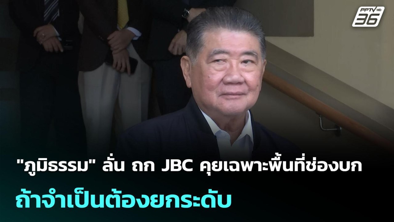 "ภูมิธรรม" ลั่น ถก JBC คุยเฉพาะพื้นที่ช่องบก ถ้...