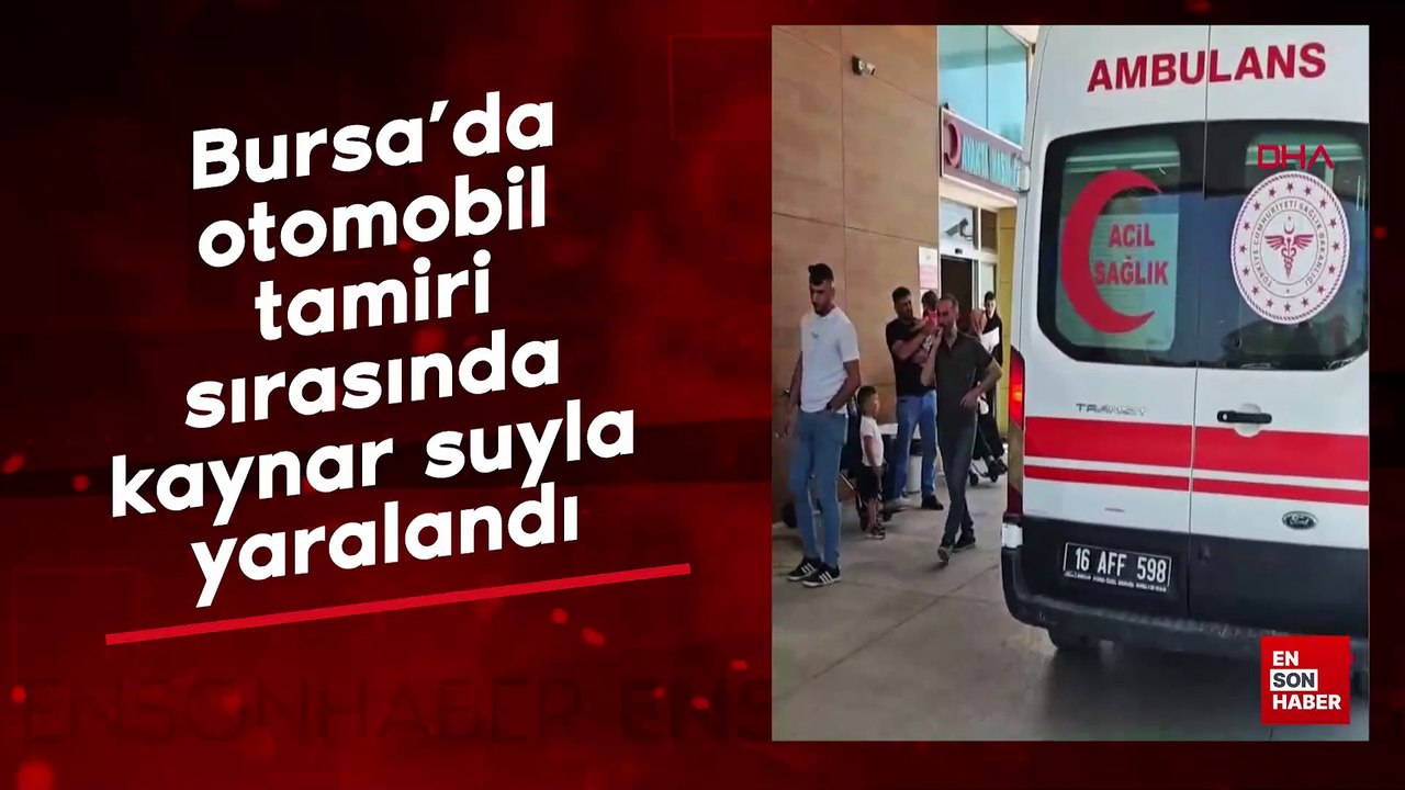 Bursa’da otomobil tamiri sırasında kaynar suyla yaralandı