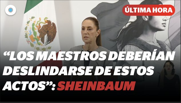 Sheinbaum pide a la CNTE deslindarse de disturbios en la Segob I Reporte Indigo