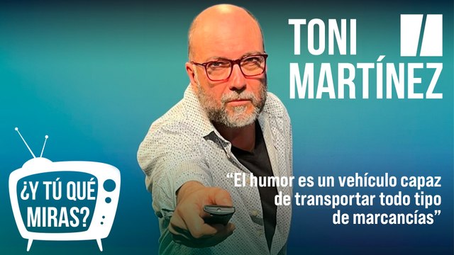 ¿Y tú qué miras? Con Toni Martínez: El humor es un vehículo capaz de transportar todo tipo de mercancías