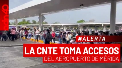 🚨¡Última Hora! CNTE toma accesos al aeropuerto de Mérida