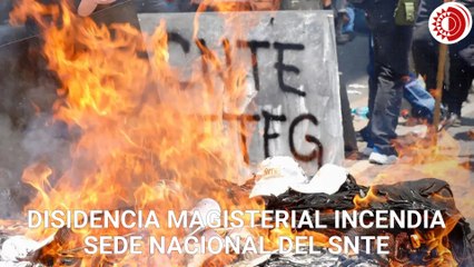 Disidencia magisterial incendia sede nacional del SNTE