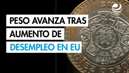 Peso mexicano avanza tras aumento de peticiones de ayuda por desempleo en EU