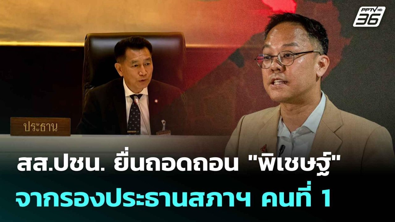 สส.ปชน. ยื่นถอดถอน "พิเชษฐ์" จากรองประธานสภาฯ ค...