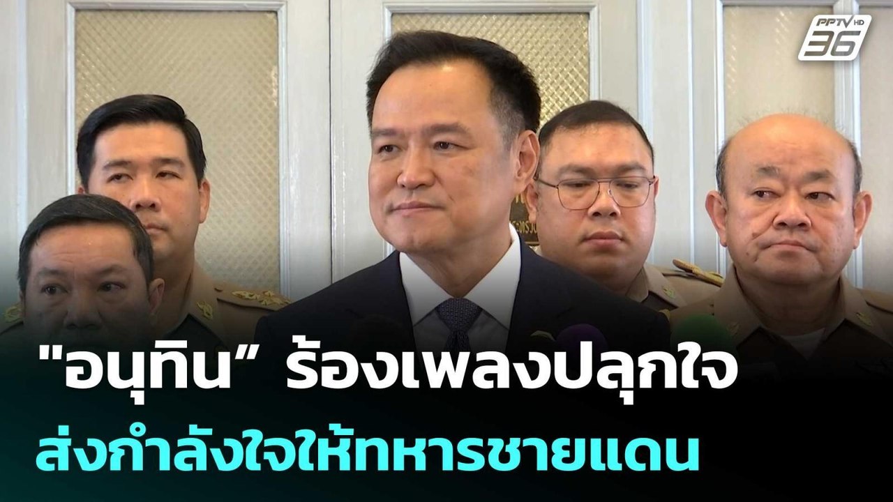 "อนุทิน” ร้องเพลงปลุกใจ ส่งกำลังใจให้ทหารชายแดน...