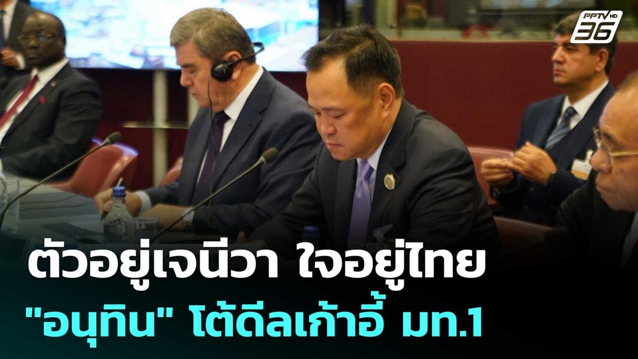 ตัวอยู่เจนีวา ใจอยู่ไทย "อนุทิน" โต้ดีลเก้าอี้...