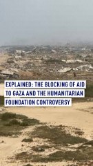 Explained: The end of aid to Gaza and the Humanitarian Foundation controversy