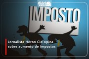 Jornalista Heron Cid opina sobre aumento de impostos