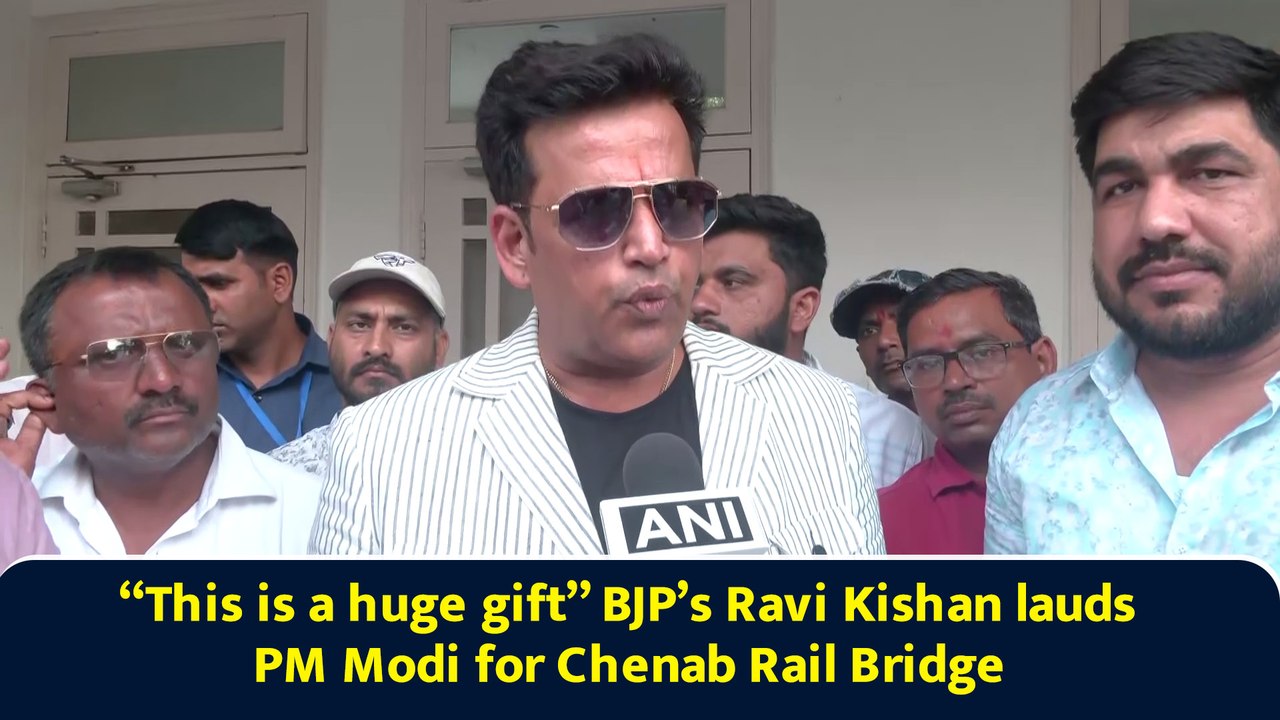 “This is a huge gift” BJP’s Ravi Kishan lauds PM Modi for Chenab Rail Bridge