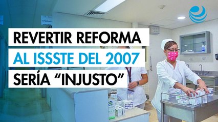 Revertir reforma al ISSSTE del 2007 sería injusto y aumentaría pasivo pensionario