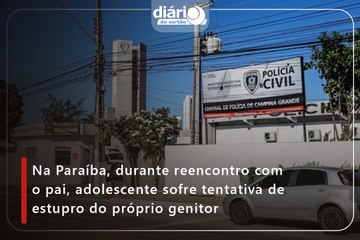 Na Paraíba, durante reencontro com o pai, adolescente sofre tentativa de estupro do próprio genitor