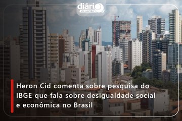 Heron Cid comenta sobre pesquisa do IBGE que fala sobre desigualdade social e econômica no Brasil