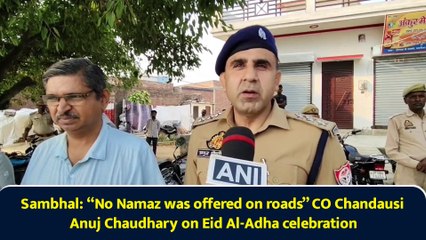 Sambhal: “No Namaz was offered on roads” CO Chandausi Anuj Chaudhary on Eid Al-Adha celebration