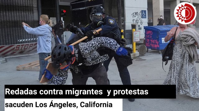 Redadas contra migrantes y protestas sacuden Los Ángeles