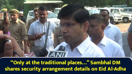 "Only at the traditional places…” Sambhal DM shares security arrangement details on Eid Al-Adha