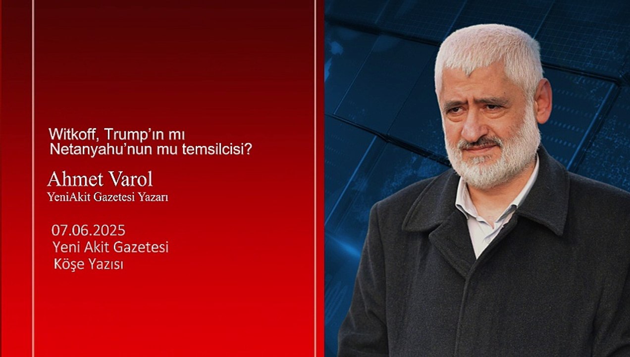 Ahmet Varol: Witkoff, Trump’ın mı Netanyahu’nun mu temsilcisi?