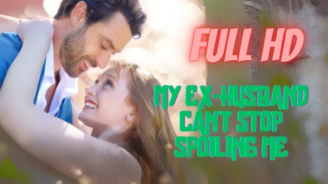 My Ex-Husband Can't Stop Spoiling Me Full Movie