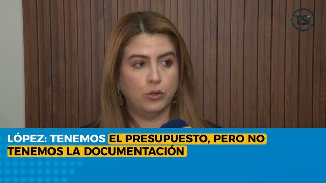 López: tenemos el presupuesto, pero no tenemos la documentación