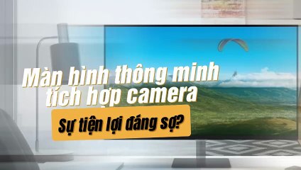 Màn hình thông minh tích hợp camera – Sự tiện lợi đáng sợ