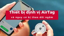 Thiết bị định vị AirTag và nguy cơ bị theo dõi ngầm