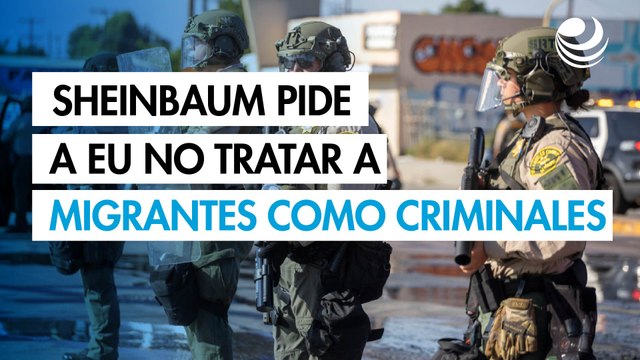 Sheinbaum pide a Estados Unidos no tratar a migrantes como criminales tras redadas en Los Ángeles