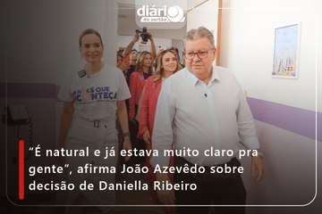 “É natural e já estava muito claro pra gente”, afirma João Azevêdo sobre decisão de Daniella Ribeiro