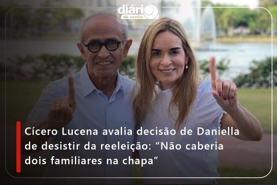Cícero Lucena avalia decisão de Daniella de desistir da reeleição: “Não caberia dois familiares na chapa”