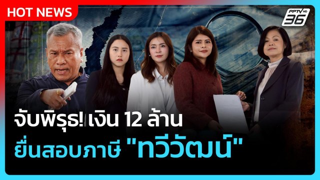 จับพิรุธ! เงิน 12 ล้าน ยื่นสอบภาษี ทวีวัฒน์ | PPTVNews